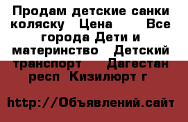 Продам детские санки-коляску › Цена ­ 2 - Все города Дети и материнство » Детский транспорт   . Дагестан респ.,Кизилюрт г.